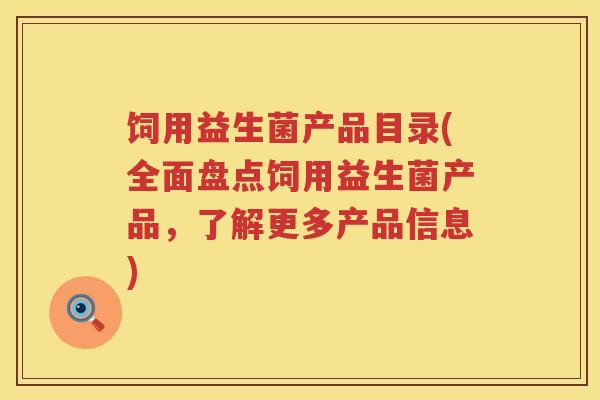 饲用益生菌产品目录(全面盘点饲用益生菌产品，了解更多产品信息)