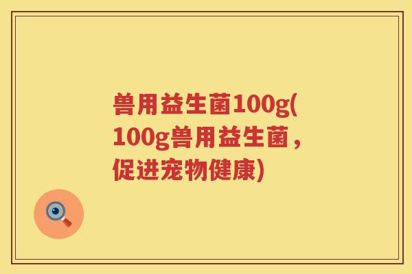 兽用益生菌100g(100g兽用益生菌，促进宠物健康)