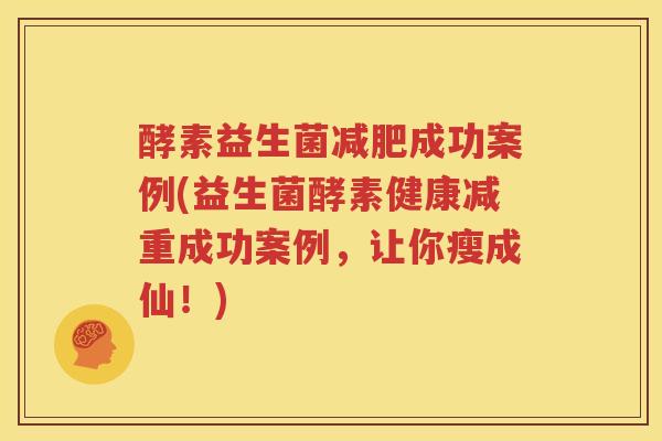 酵素益生菌减肥成功案例(益生菌酵素健康减重成功案例，让你瘦成仙！)