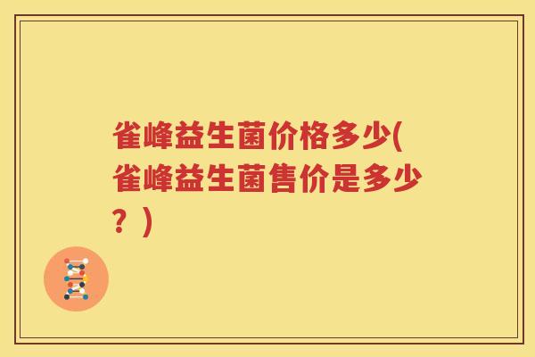 雀峰益生菌价格多少(雀峰益生菌售价是多少？)