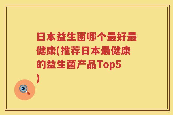 日本益生菌哪个最好最健康(推荐日本最健康的益生菌产品Top5)