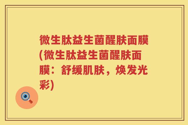 微生肽益生菌醒肤面膜(微生肽益生菌醒肤面膜：舒缓肌肤，焕发光彩)