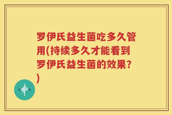 罗伊氏益生菌吃多久管用(持续多久才能看到罗伊氏益生菌的效果？)