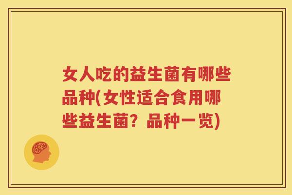 女人吃的益生菌有哪些品种(女性适合食用哪些益生菌？品种一览)