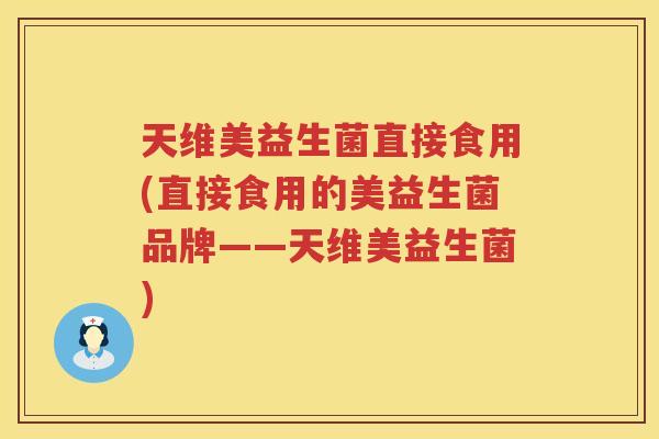 天维美益生菌直接食用(直接食用的美益生菌品牌——天维美益生菌)