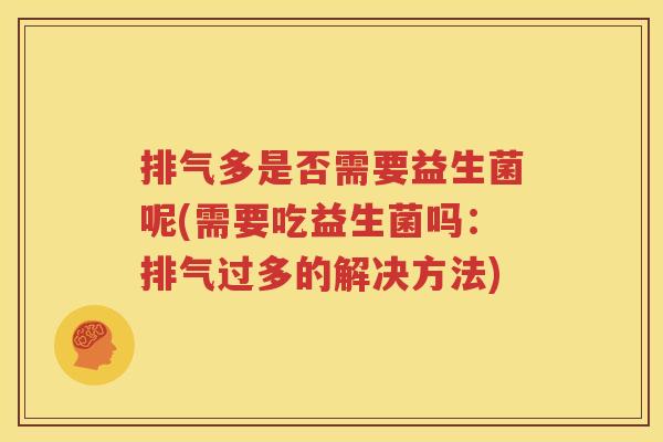 排气多是否需要益生菌呢(需要吃益生菌吗：排气过多的解决方法)