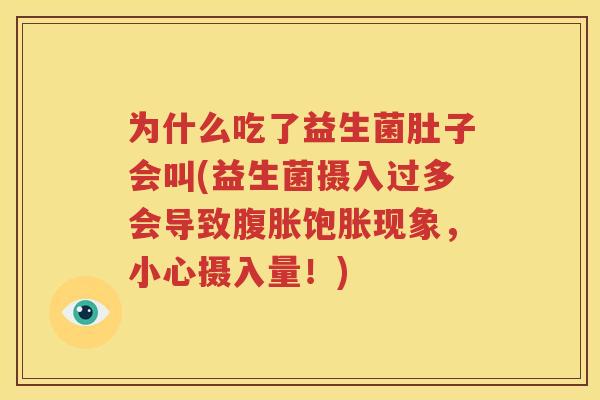为什么吃了益生菌肚子会叫(益生菌摄入过多会导致腹胀饱胀现象，小心摄入量！)