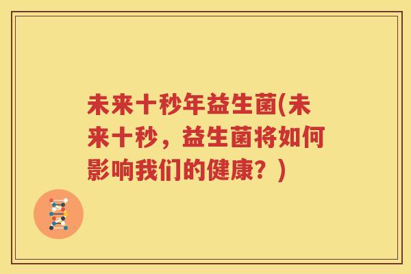 未来十秒年益生菌(未来十秒，益生菌将如何影响我们的健康？)