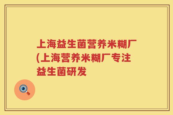 上海益生菌营养米糊厂(上海营养米糊厂专注益生菌研发