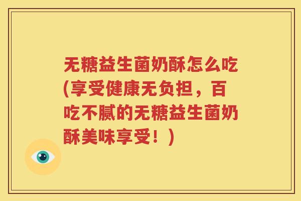 无糖益生菌奶酥怎么吃(享受健康无负担，百吃不腻的无糖益生菌奶酥美味享受！)