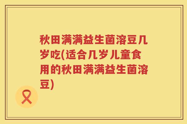秋田满满益生菌溶豆几岁吃(适合几岁儿童食用的秋田满满益生菌溶豆)