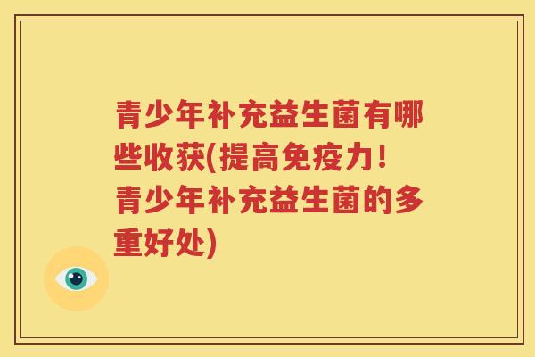 青少年补充益生菌有哪些收获(提高免疫力！青少年补充益生菌的多重好处)