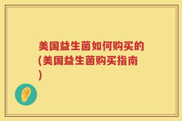 美国益生菌如何购买的(美国益生菌购买指南)