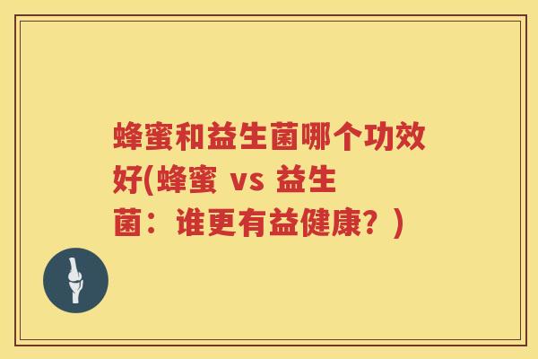 蜂蜜和益生菌哪个功效好(蜂蜜 vs 益生菌：谁更有益健康？)
