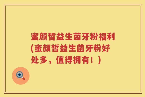 蜜颜皙益生菌牙粉福利(蜜颜皙益生菌牙粉好处多，值得拥有！)