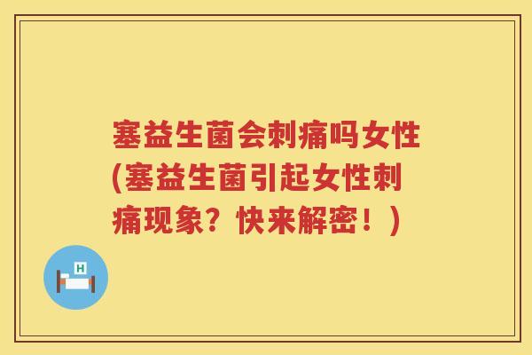 塞益生菌会刺痛吗女性(塞益生菌引起女性刺痛现象？快来解密！)