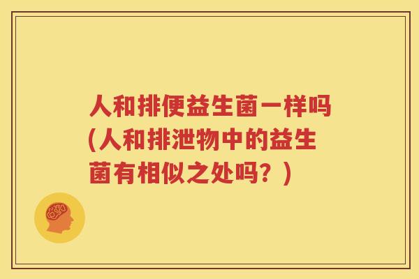 人和排便益生菌一样吗(人和排泄物中的益生菌有相似之处吗？)