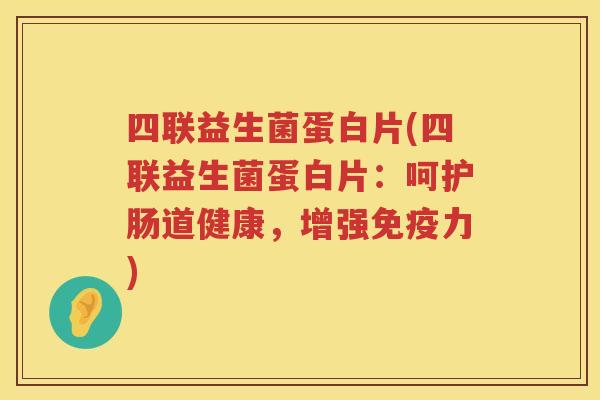 四联益生菌蛋白片(四联益生菌蛋白片：呵护肠道健康，增强免疫力)