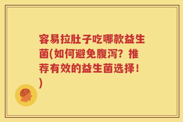 容易拉肚子吃哪款益生菌(如何避免腹泻？推荐有效的益生菌选择！)