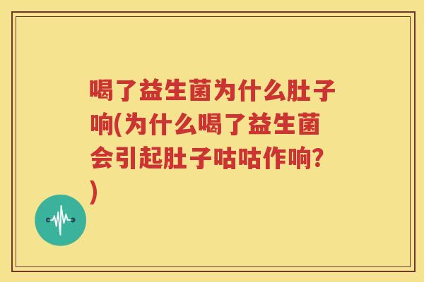 喝了益生菌为什么肚子响(为什么喝了益生菌会引起肚子咕咕作响？)