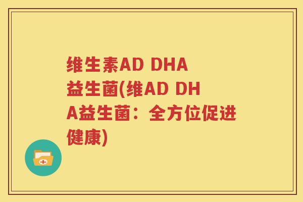 维生素AD DHA 益生菌(维AD DHA益生菌：全方位促进健康)