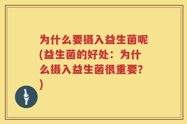 为什么要摄入益生菌呢(益生菌的好处：为什么摄入益生菌很重要？)