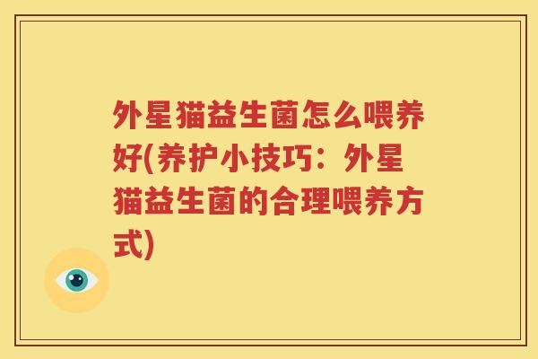 外星猫益生菌怎么喂养好(养护小技巧：外星猫益生菌的合理喂养方式)