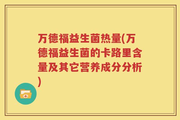 万德福益生菌热量(万德福益生菌的卡路里含量及其它营养成分分析)