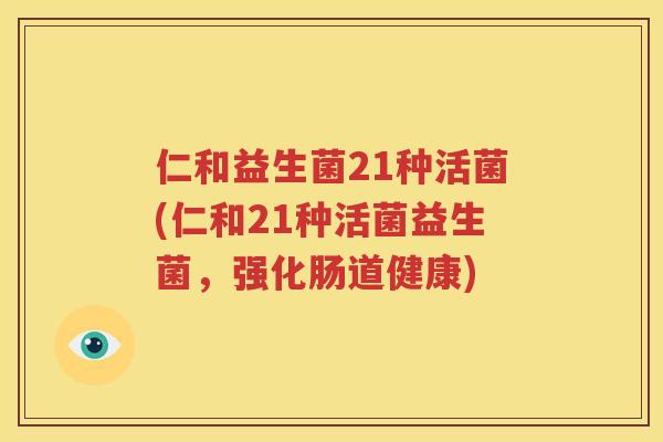 仁和益生菌21种活菌(仁和21种活菌益生菌，强化肠道健康)