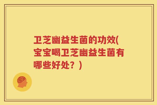卫芝幽益生菌的功效(宝宝喝卫芝幽益生菌有哪些好处？)