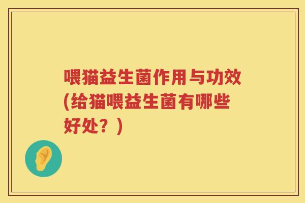 喂猫益生菌作用与功效(给猫喂益生菌有哪些好处？)