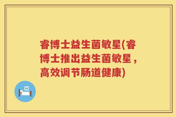 睿博士益生菌敏星(睿博士推出益生菌敏星，高效调节肠道健康)