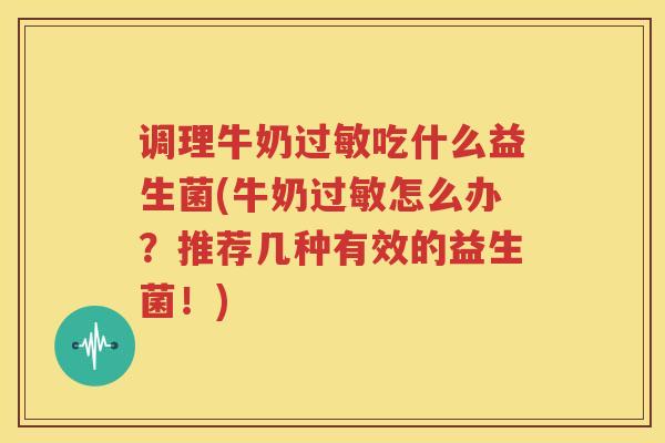 调理牛奶过敏吃什么益生菌(牛奶过敏怎么办？推荐几种有效的益生菌！)