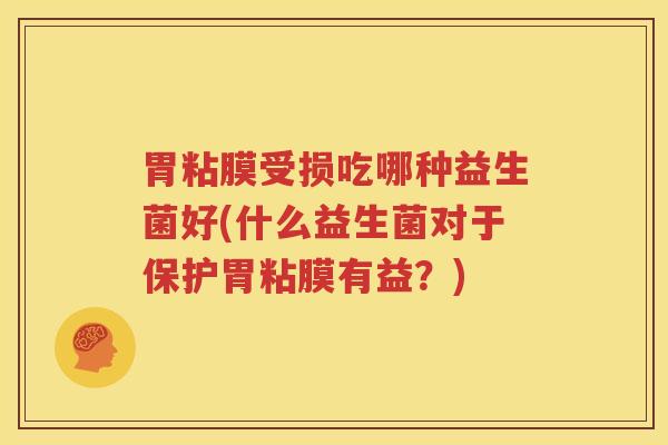 胃粘膜受损吃哪种益生菌好(什么益生菌对于保护胃粘膜有益？)