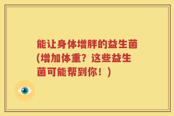 能让身体增胖的益生菌(增加体重？这些益生菌可能帮到你！)