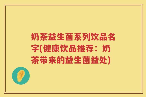 奶茶益生菌系列饮品名字(健康饮品推荐：奶茶带来的益生菌益处)