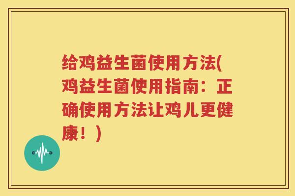 给鸡益生菌使用方法(鸡益生菌使用指南：正确使用方法让鸡儿更健康！)