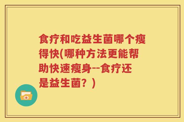 食疗和吃益生菌哪个瘦得快(哪种方法更能帮助快速瘦身--食疗还是益生菌？)