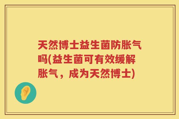 天然博士益生菌防胀气吗(益生菌可有效缓解胀气，成为天然博士)