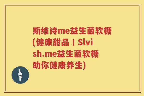 斯维诗me益生菌软糖(健康甜品丨Slvish.me益生菌软糖助你健康养生)
