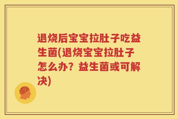 退烧后宝宝拉肚子吃益生菌(退烧宝宝拉肚子怎么办？益生菌或可解决)