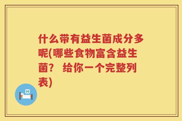 什么带有益生菌成分多呢(哪些食物富含益生菌？ 给你一个完整列表)