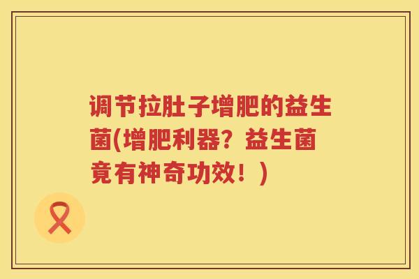 调节拉肚子增肥的益生菌(增肥利器？益生菌竟有神奇功效！)
