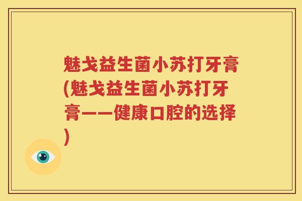 魅戈益生菌小苏打牙膏(魅戈益生菌小苏打牙膏——健康口腔的选择)