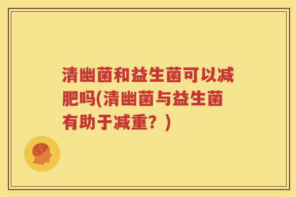 清幽菌和益生菌可以减肥吗(清幽菌与益生菌有助于减重？)