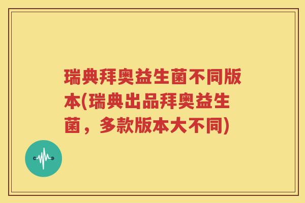 瑞典拜奥益生菌不同版本(瑞典出品拜奥益生菌，多款版本大不同)