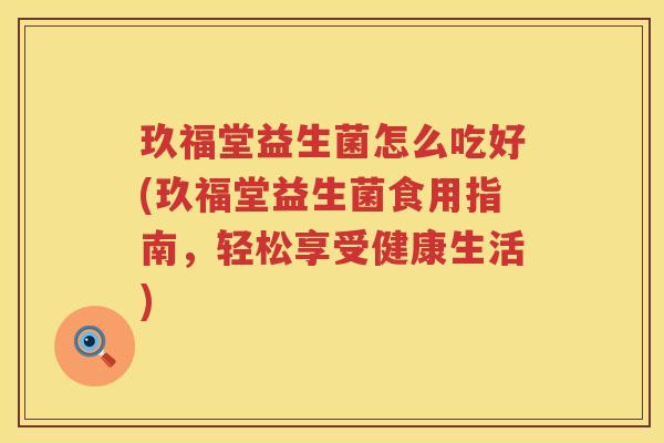 玖福堂益生菌怎么吃好(玖福堂益生菌食用指南，轻松享受健康生活)