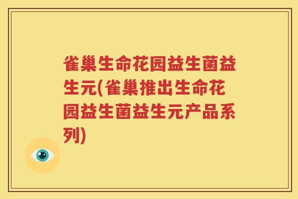 雀巢生命花园益生菌益生元(雀巢推出生命花园益生菌益生元产品系列)