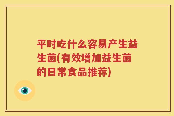 平时吃什么容易产生益生菌(有效增加益生菌的日常食品推荐)
