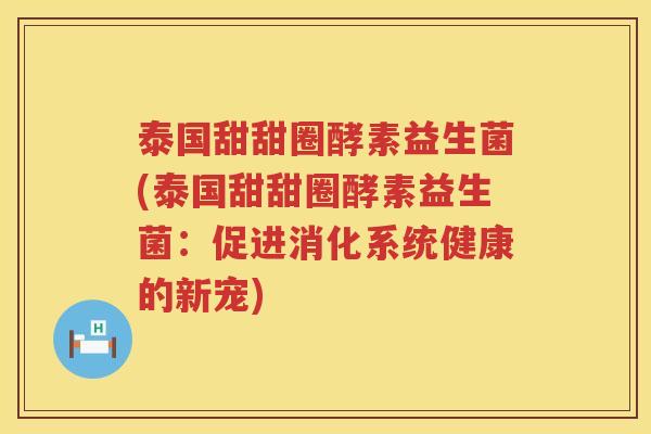 泰国甜甜圈酵素益生菌(泰国甜甜圈酵素益生菌：促进消化系统健康的新宠)